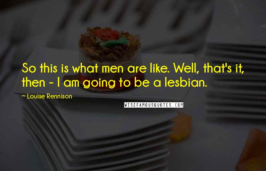 Louise Rennison Quotes: So this is what men are like. Well, that's it, then - I am going to be a lesbian.