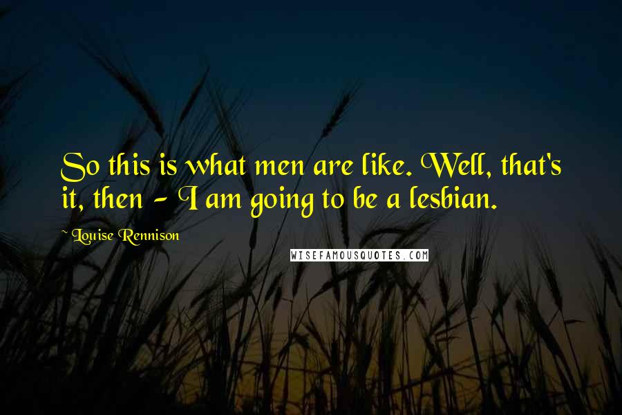 Louise Rennison Quotes: So this is what men are like. Well, that's it, then - I am going to be a lesbian.