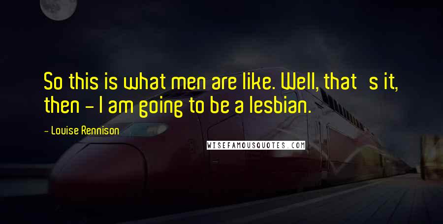 Louise Rennison Quotes: So this is what men are like. Well, that's it, then - I am going to be a lesbian.