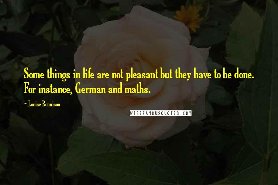 Louise Rennison Quotes: Some things in life are not pleasant but they have to be done. For instance, German and maths.