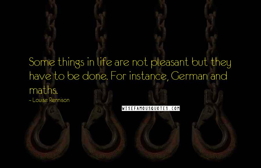 Louise Rennison Quotes: Some things in life are not pleasant but they have to be done. For instance, German and maths.