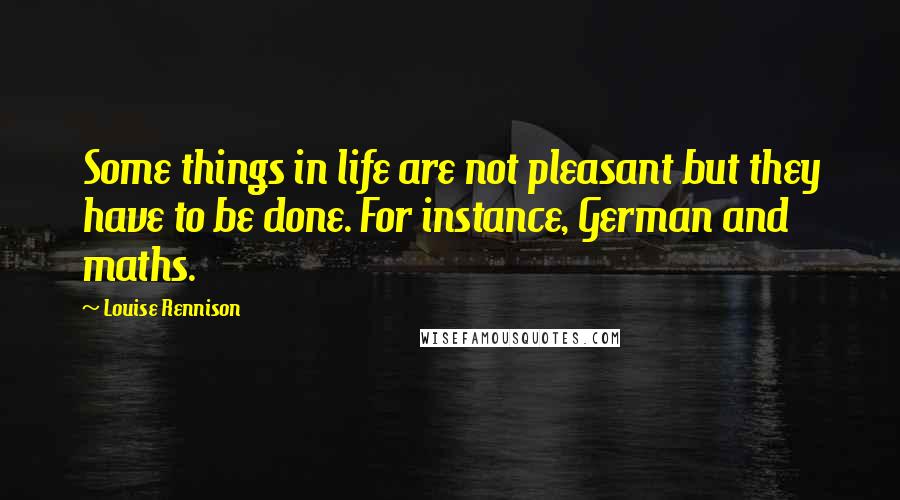 Louise Rennison Quotes: Some things in life are not pleasant but they have to be done. For instance, German and maths.