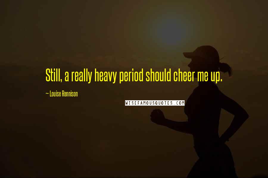 Louise Rennison Quotes: Still, a really heavy period should cheer me up.
