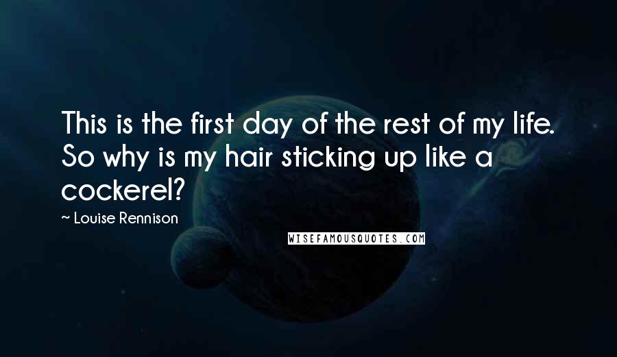 Louise Rennison Quotes: This is the first day of the rest of my life. So why is my hair sticking up like a cockerel?