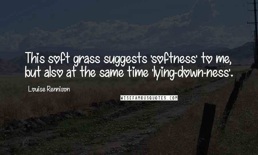 Louise Rennison Quotes: This soft grass suggests 'softness' to me, but also at the same time 'lying-down-ness'.