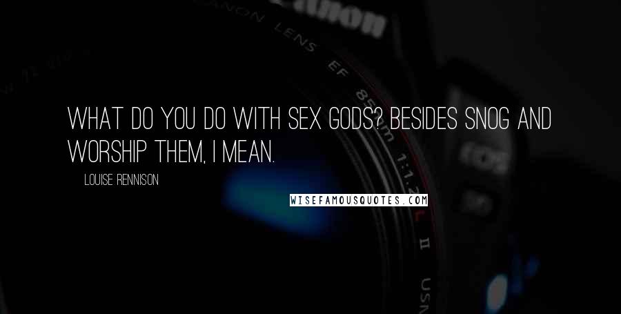 Louise Rennison Quotes: What do you do with Sex Gods? Besides snog and worship them, I mean.