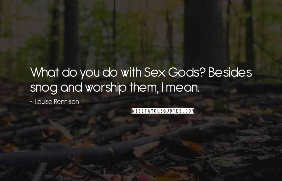 Louise Rennison Quotes: What do you do with Sex Gods? Besides snog and worship them, I mean.