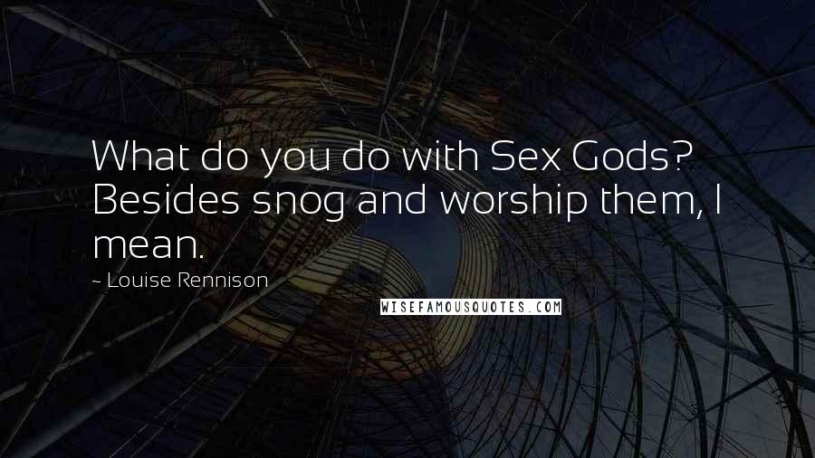Louise Rennison Quotes: What do you do with Sex Gods? Besides snog and worship them, I mean.