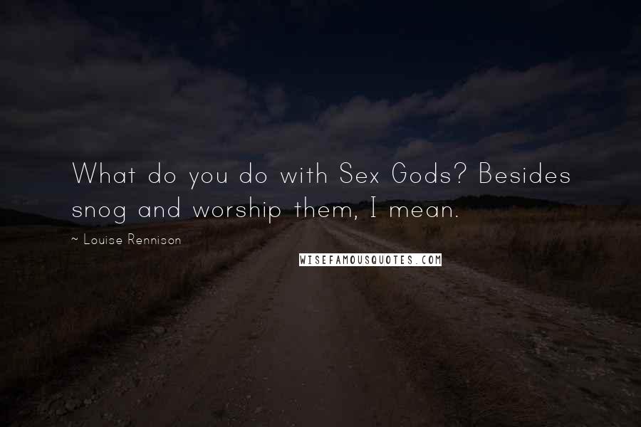 Louise Rennison Quotes: What do you do with Sex Gods? Besides snog and worship them, I mean.