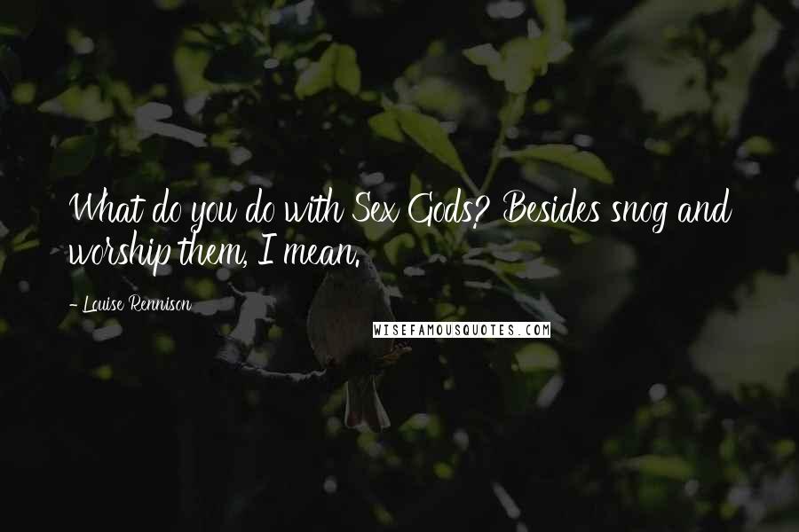 Louise Rennison Quotes: What do you do with Sex Gods? Besides snog and worship them, I mean.