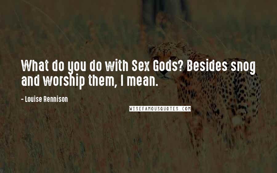 Louise Rennison Quotes: What do you do with Sex Gods? Besides snog and worship them, I mean.