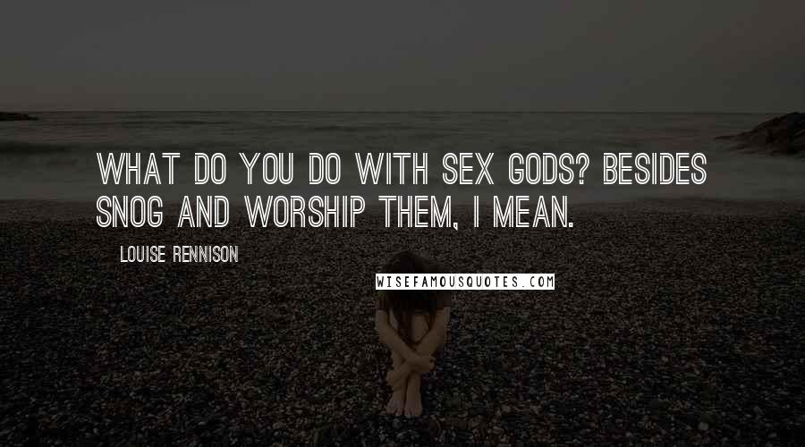 Louise Rennison Quotes: What do you do with Sex Gods? Besides snog and worship them, I mean.