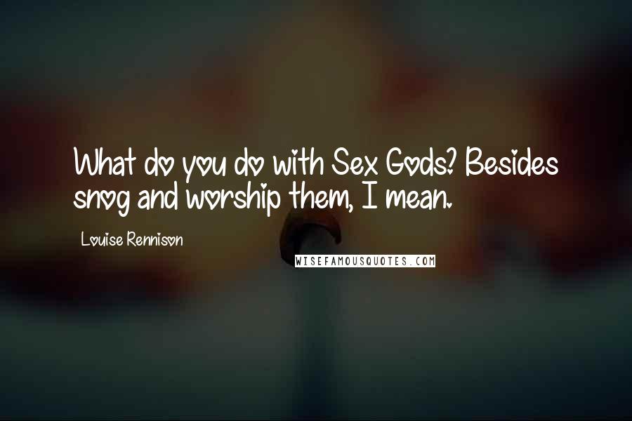 Louise Rennison Quotes: What do you do with Sex Gods? Besides snog and worship them, I mean.