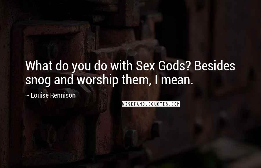 Louise Rennison Quotes: What do you do with Sex Gods? Besides snog and worship them, I mean.