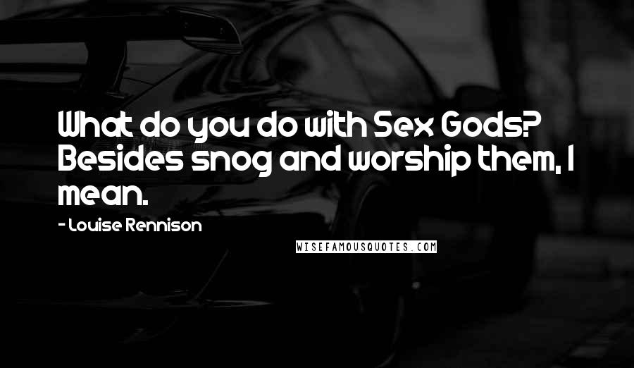 Louise Rennison Quotes: What do you do with Sex Gods? Besides snog and worship them, I mean.