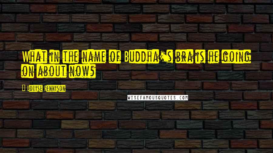 Louise Rennison Quotes: What in the name of Buddha's bra is he going on about now?