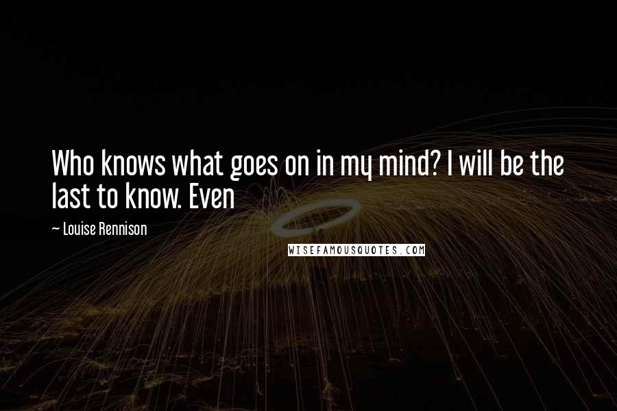 Louise Rennison Quotes: Who knows what goes on in my mind? I will be the last to know. Even