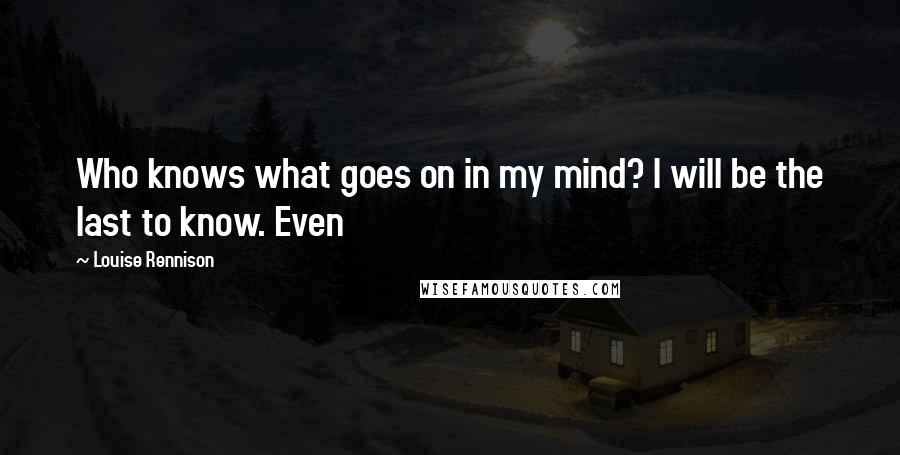 Louise Rennison Quotes: Who knows what goes on in my mind? I will be the last to know. Even