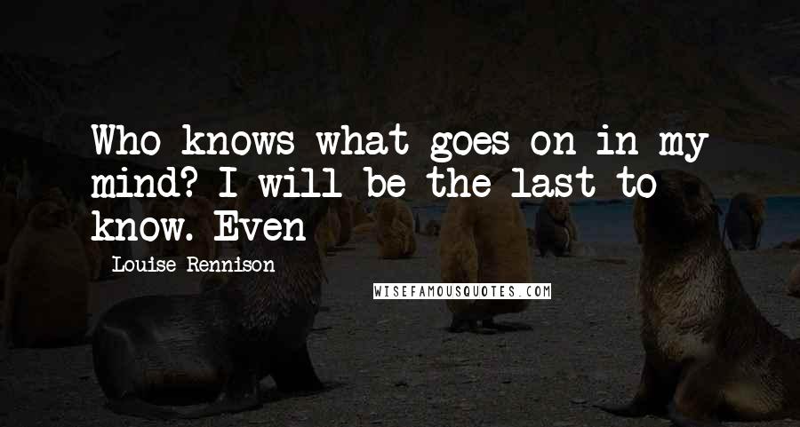 Louise Rennison Quotes: Who knows what goes on in my mind? I will be the last to know. Even