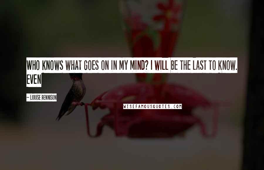 Louise Rennison Quotes: Who knows what goes on in my mind? I will be the last to know. Even