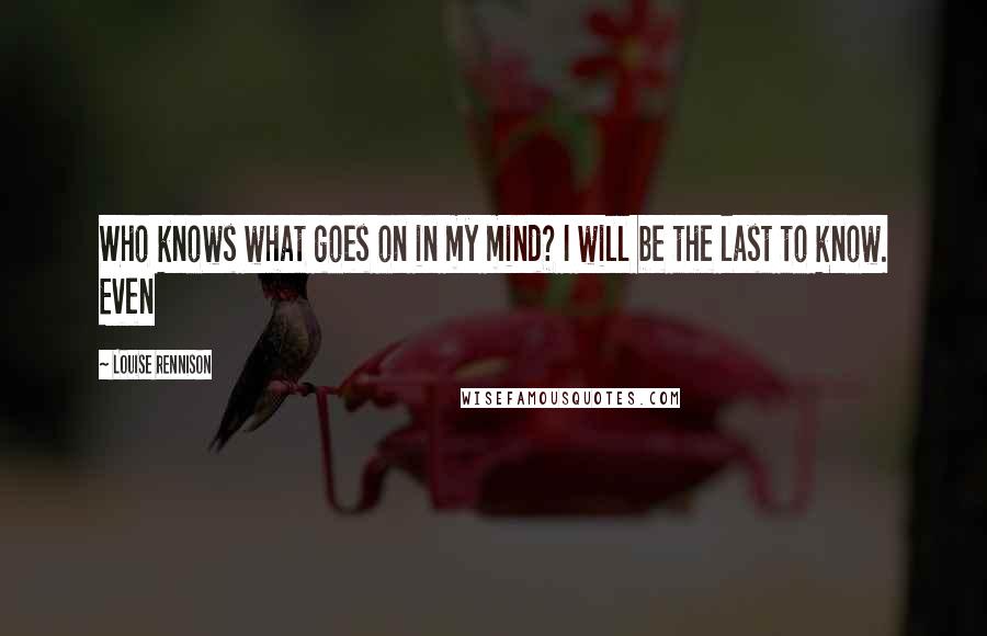 Louise Rennison Quotes: Who knows what goes on in my mind? I will be the last to know. Even