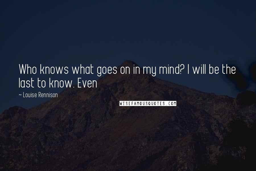 Louise Rennison Quotes: Who knows what goes on in my mind? I will be the last to know. Even