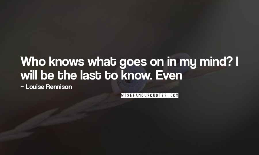 Louise Rennison Quotes: Who knows what goes on in my mind? I will be the last to know. Even