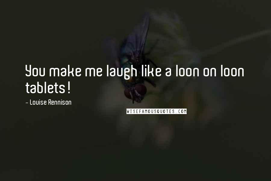 Louise Rennison Quotes: You make me laugh like a loon on loon tablets!