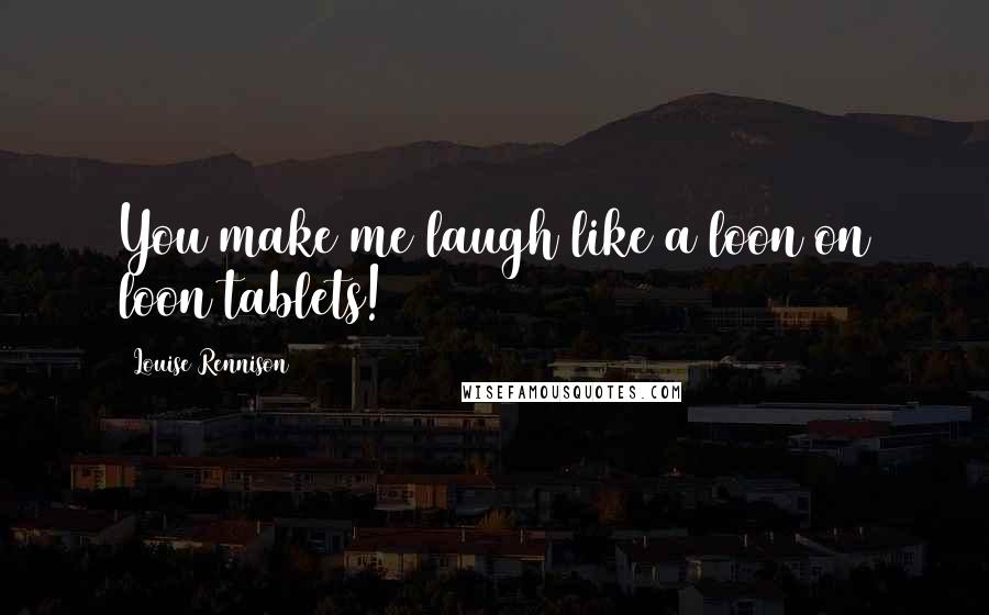Louise Rennison Quotes: You make me laugh like a loon on loon tablets!