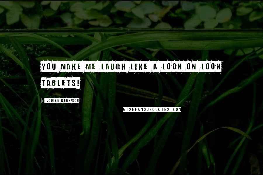 Louise Rennison Quotes: You make me laugh like a loon on loon tablets!