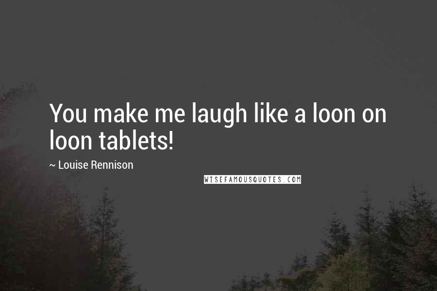 Louise Rennison Quotes: You make me laugh like a loon on loon tablets!