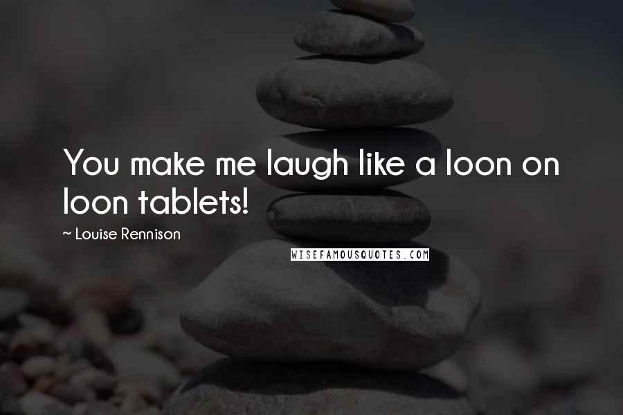 Louise Rennison Quotes: You make me laugh like a loon on loon tablets!