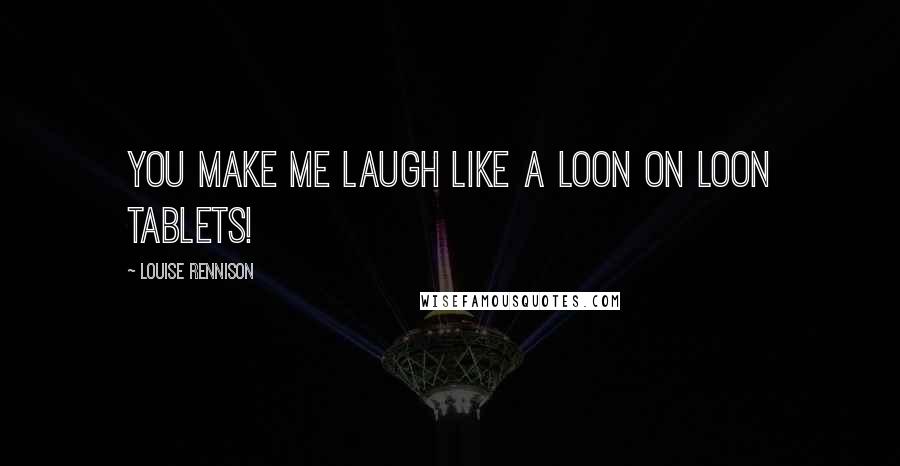 Louise Rennison Quotes: You make me laugh like a loon on loon tablets!