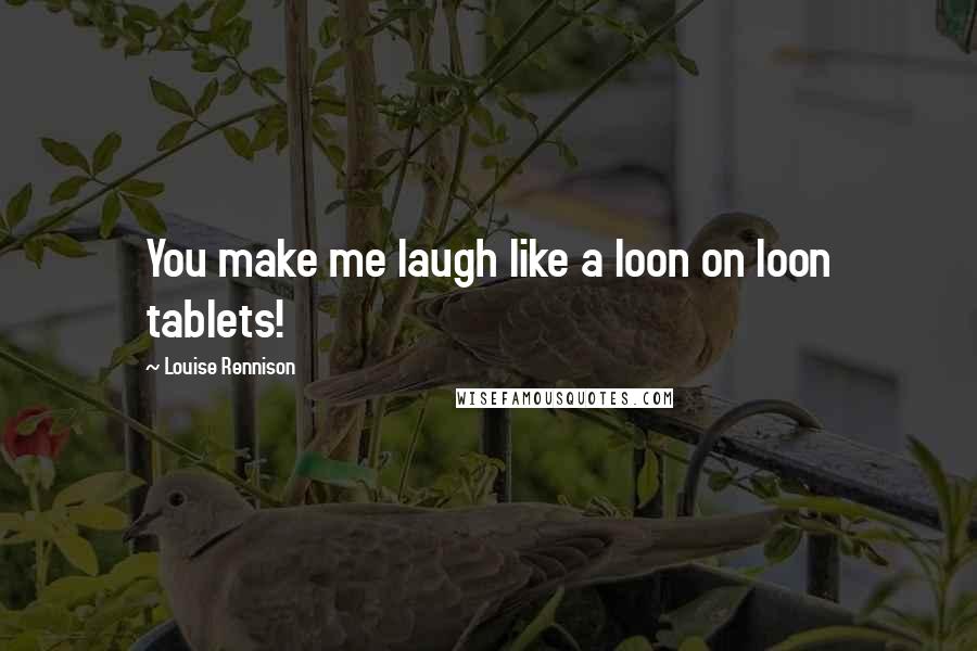 Louise Rennison Quotes: You make me laugh like a loon on loon tablets!