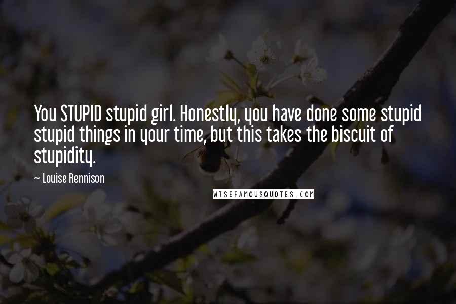 Louise Rennison Quotes: You STUPID stupid girl. Honestly, you have done some stupid stupid things in your time, but this takes the biscuit of stupidity.