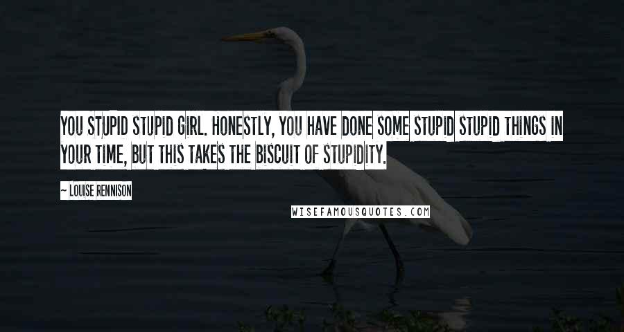 Louise Rennison Quotes: You STUPID stupid girl. Honestly, you have done some stupid stupid things in your time, but this takes the biscuit of stupidity.