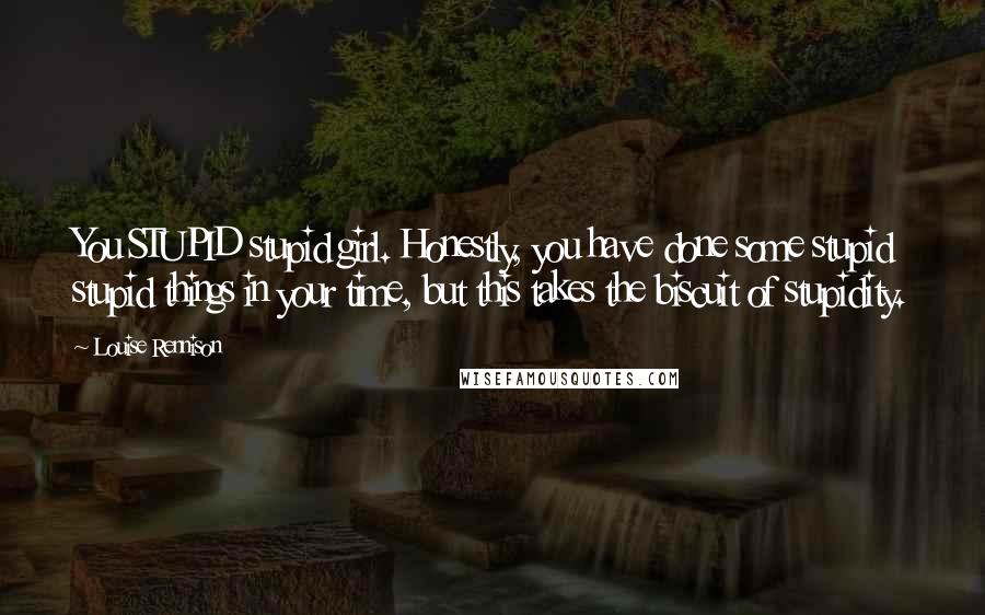 Louise Rennison Quotes: You STUPID stupid girl. Honestly, you have done some stupid stupid things in your time, but this takes the biscuit of stupidity.