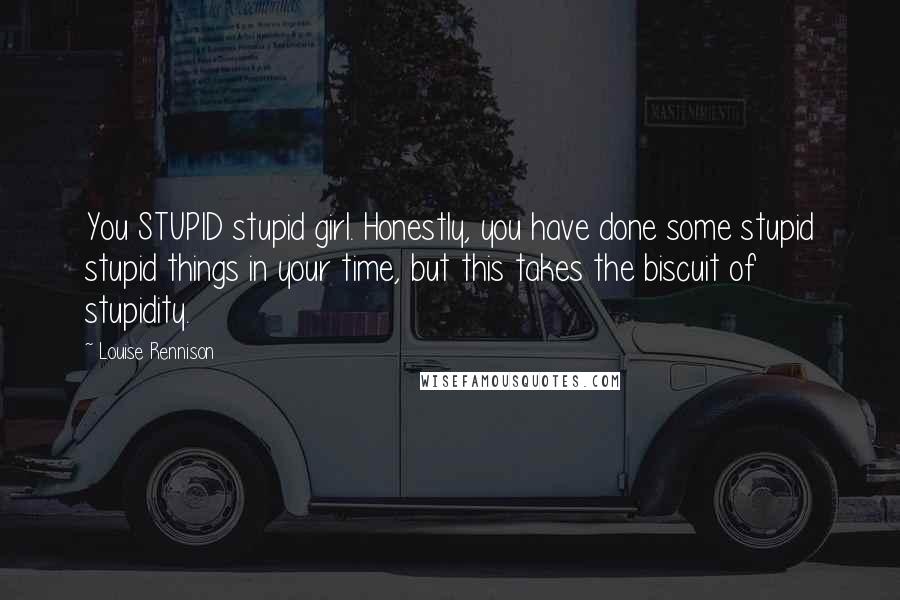 Louise Rennison Quotes: You STUPID stupid girl. Honestly, you have done some stupid stupid things in your time, but this takes the biscuit of stupidity.