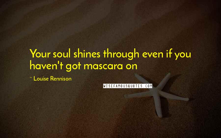 Louise Rennison Quotes: Your soul shines through even if you haven't got mascara on
