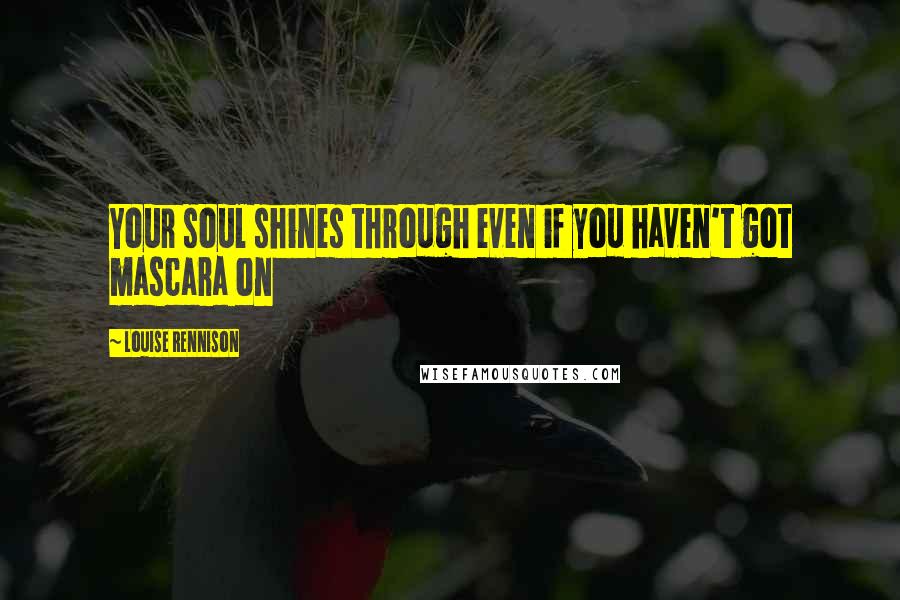 Louise Rennison Quotes: Your soul shines through even if you haven't got mascara on