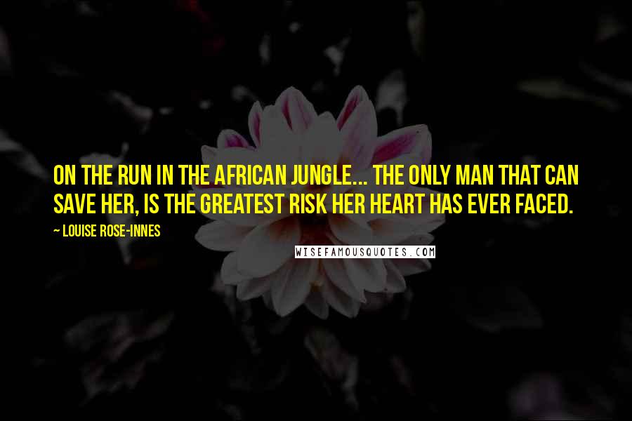 Louise Rose-Innes Quotes: On the run in the African jungle... The only man that can save her, is the greatest risk her heart has ever faced.