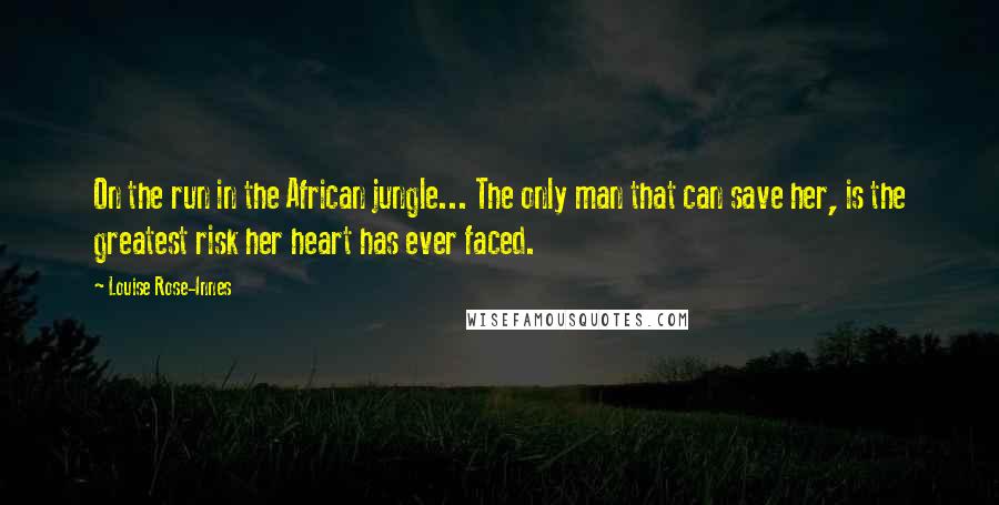 Louise Rose-Innes Quotes: On the run in the African jungle... The only man that can save her, is the greatest risk her heart has ever faced.