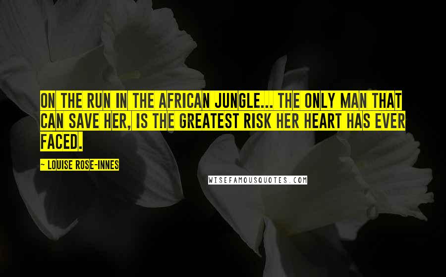 Louise Rose-Innes Quotes: On the run in the African jungle... The only man that can save her, is the greatest risk her heart has ever faced.