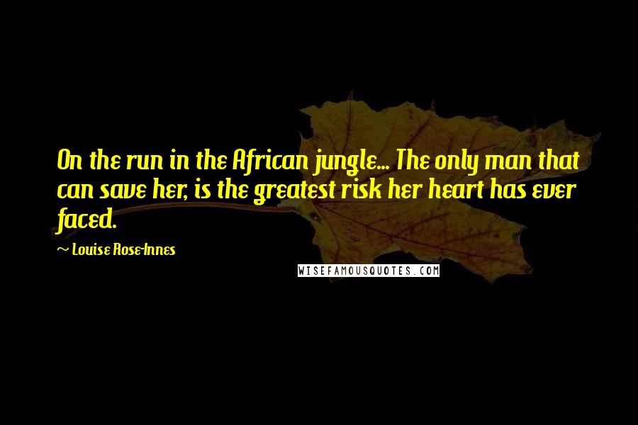 Louise Rose-Innes Quotes: On the run in the African jungle... The only man that can save her, is the greatest risk her heart has ever faced.