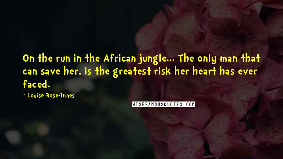 Louise Rose-Innes Quotes: On the run in the African jungle... The only man that can save her, is the greatest risk her heart has ever faced.