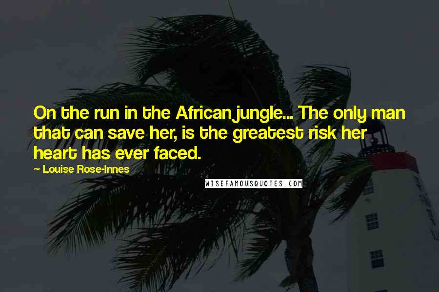 Louise Rose-Innes Quotes: On the run in the African jungle... The only man that can save her, is the greatest risk her heart has ever faced.