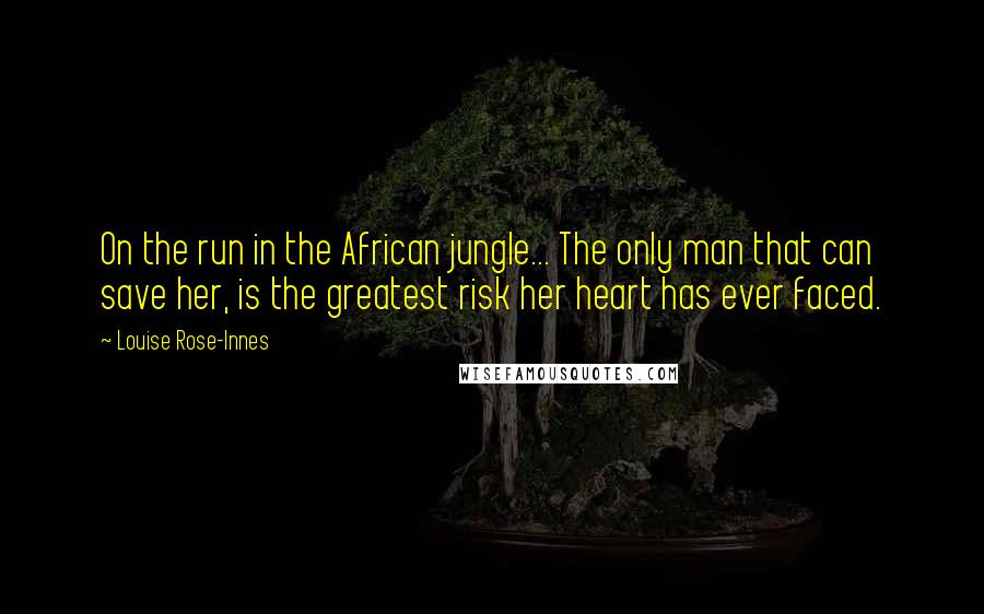 Louise Rose-Innes Quotes: On the run in the African jungle... The only man that can save her, is the greatest risk her heart has ever faced.