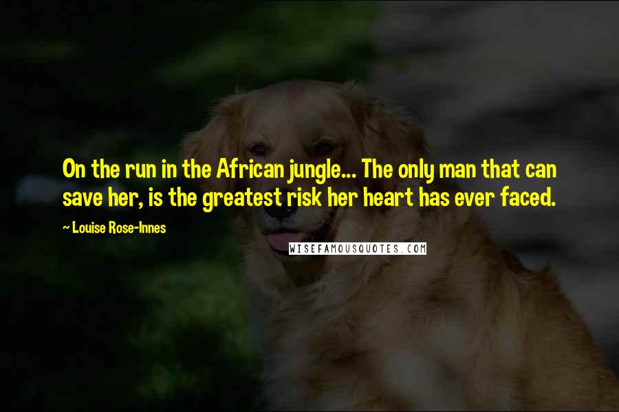 Louise Rose-Innes Quotes: On the run in the African jungle... The only man that can save her, is the greatest risk her heart has ever faced.