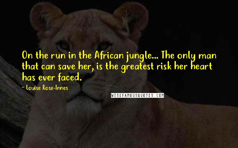 Louise Rose-Innes Quotes: On the run in the African jungle... The only man that can save her, is the greatest risk her heart has ever faced.