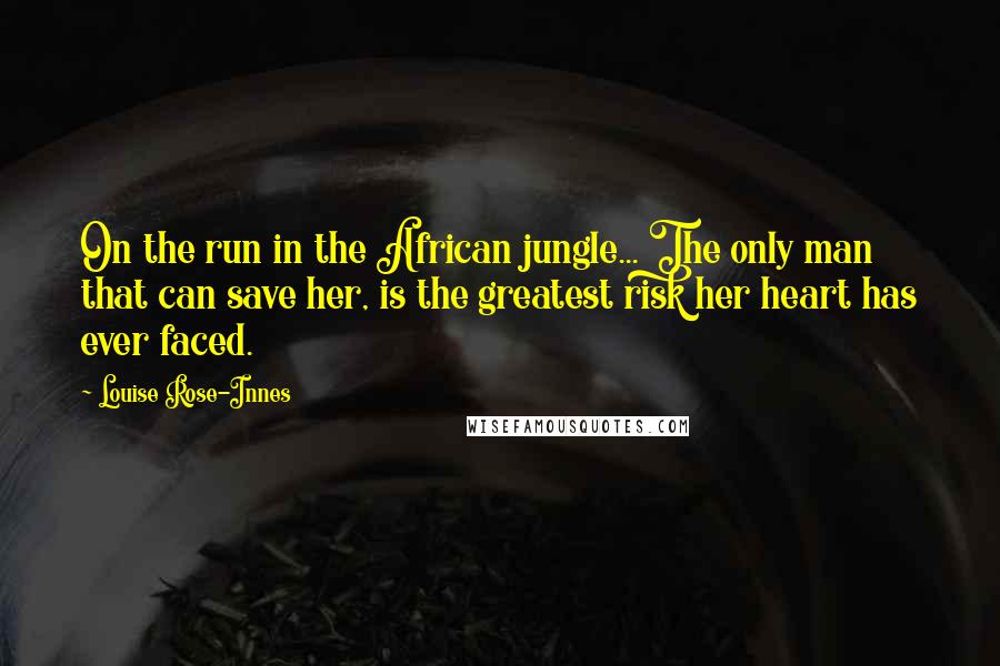 Louise Rose-Innes Quotes: On the run in the African jungle... The only man that can save her, is the greatest risk her heart has ever faced.